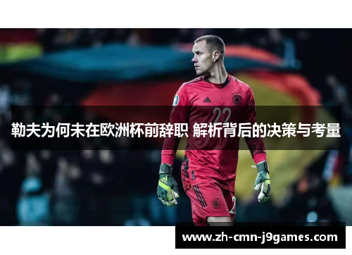 勒夫为何未在欧洲杯前辞职 解析背后的决策与考量