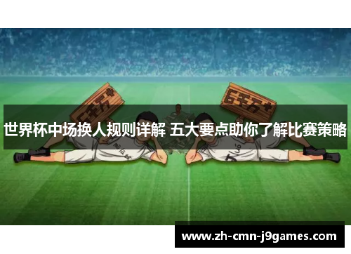 世界杯中场换人规则详解 五大要点助你了解比赛策略