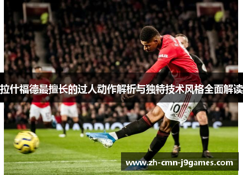 拉什福德最擅长的过人动作解析与独特技术风格全面解读