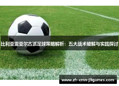 比利亚雷亚尔古派足球策略解析：五大战术破解与实践探讨
