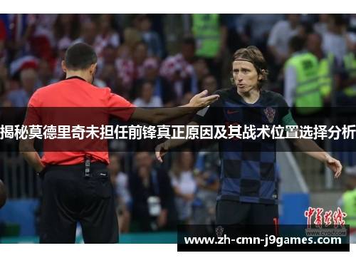 揭秘莫德里奇未担任前锋真正原因及其战术位置选择分析