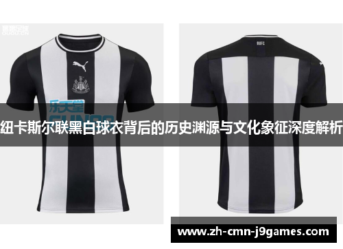纽卡斯尔联黑白球衣背后的历史渊源与文化象征深度解析