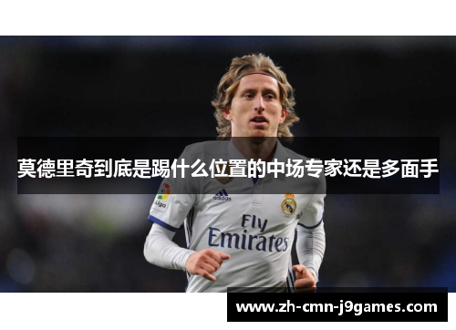 莫德里奇到底是踢什么位置的中场专家还是多面手