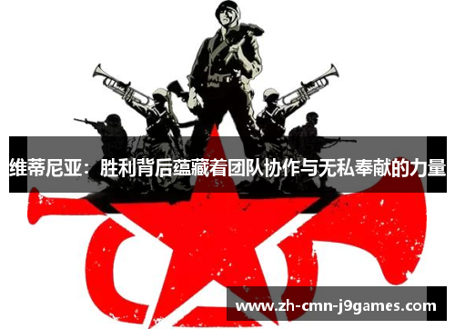 维蒂尼亚：胜利背后蕴藏着团队协作与无私奉献的力量