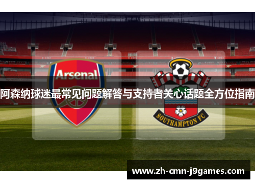 阿森纳球迷最常见问题解答与支持者关心话题全方位指南