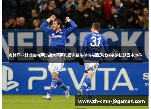 奥林匹亚科斯如何通过战术调整和青训系统保持希腊足球联赛的长期霸主地位