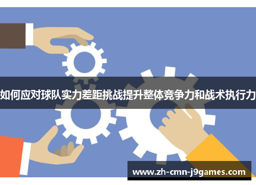 如何应对球队实力差距挑战提升整体竞争力和战术执行力