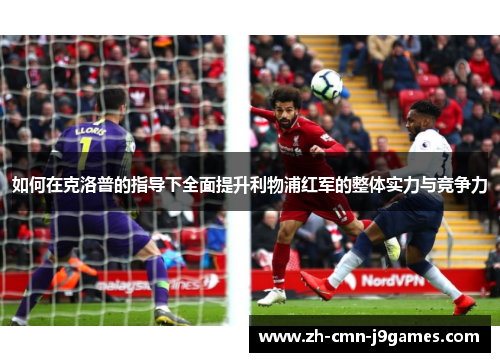 如何在克洛普的指导下全面提升利物浦红军的整体实力与竞争力