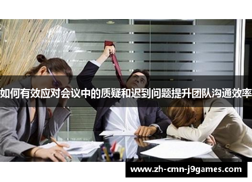 如何有效应对会议中的质疑和迟到问题提升团队沟通效率