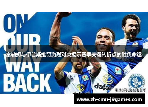 富勒姆与伊普斯维奇激烈对决揭示赛季关键转折点的胜负命运