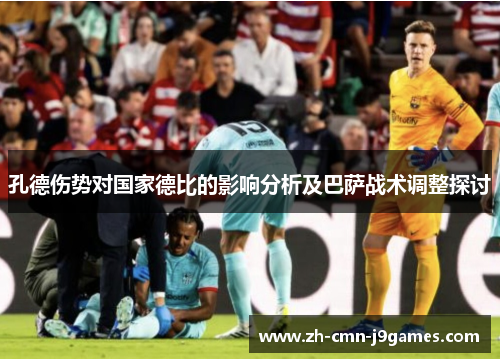 孔德伤势对国家德比的影响分析及巴萨战术调整探讨