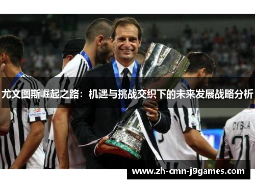 尤文图斯崛起之路：机遇与挑战交织下的未来发展战略分析