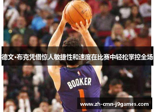 德文·布克凭借惊人敏捷性和速度在比赛中轻松掌控全场