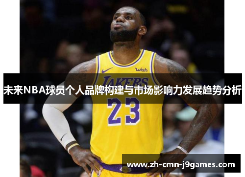 未来NBA球员个人品牌构建与市场影响力发展趋势分析