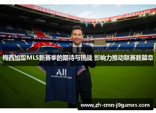 梅西加盟MLS新赛季的期待与挑战 影响力推动联赛新篇章