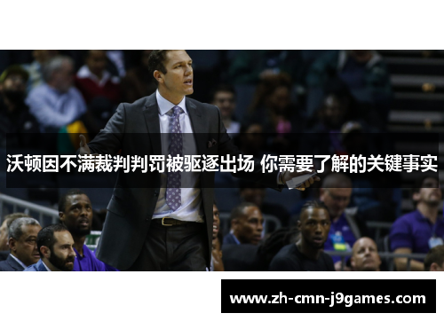 沃顿因不满裁判判罚被驱逐出场 你需要了解的关键事实