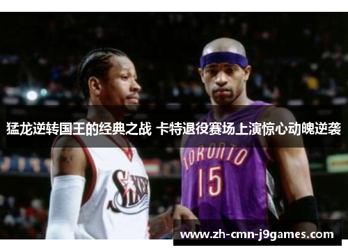 猛龙逆转国王的经典之战 卡特退役赛场上演惊心动魄逆袭