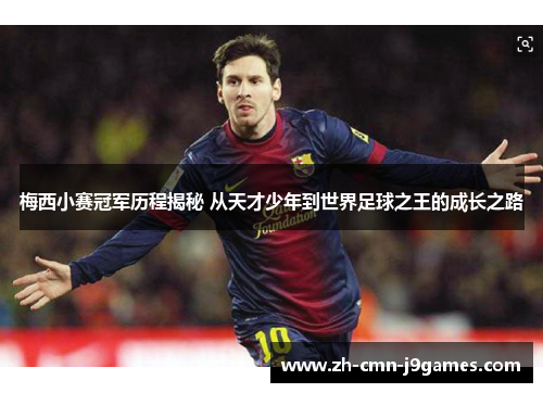 梅西小赛冠军历程揭秘 从天才少年到世界足球之王的成长之路