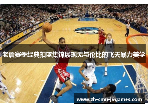 老詹赛季经典扣篮集锦展现无与伦比的飞天暴力美学
