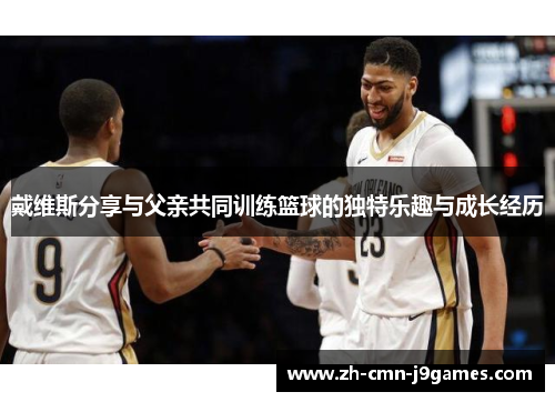 戴维斯分享与父亲共同训练篮球的独特乐趣与成长经历