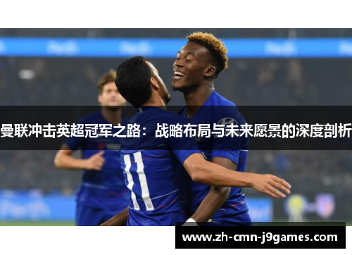 曼联冲击英超冠军之路：战略布局与未来愿景的深度剖析