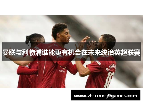 曼联与利物浦谁能更有机会在未来统治英超联赛