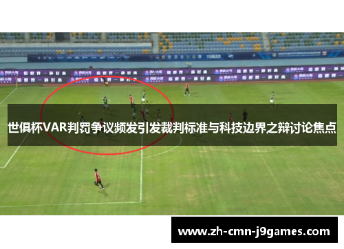 世俱杯VAR判罚争议频发引发裁判标准与科技边界之辩讨论焦点