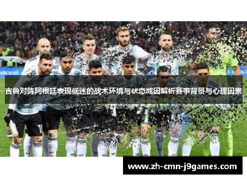 吉鲁对阵阿根廷表现低迷的战术环境与状态成因解析赛事背景与心理因素