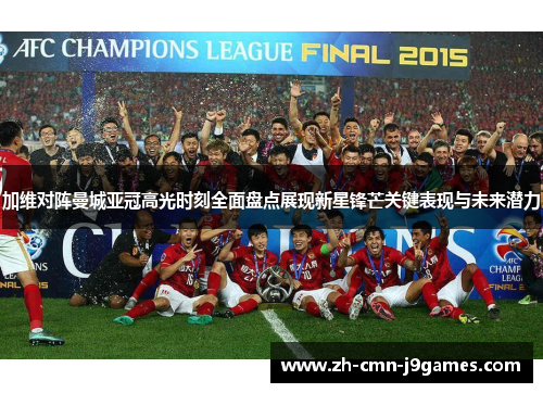 加维对阵曼城亚冠高光时刻全面盘点展现新星锋芒关键表现与未来潜力