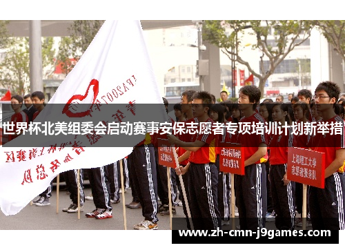 世界杯北美组委会启动赛事安保志愿者专项培训计划新举措