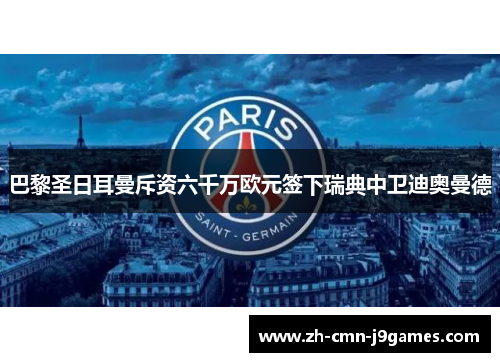 巴黎圣日耳曼斥资六千万欧元签下瑞典中卫迪奥曼德