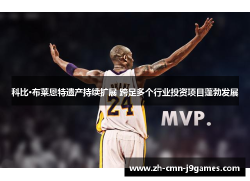 科比·布莱恩特遗产持续扩展 跨足多个行业投资项目蓬勃发展