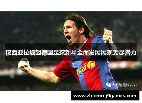 穆西亚拉崛起德国足球新星全面发展展现无尽潜力