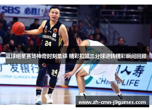 篮球明星赛场神奇时刻集锦 精彩扣篮三分球逆转精彩瞬间回顾