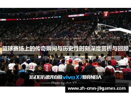 篮球赛场上的传奇瞬间与历史性时刻深度赏析与回顾
